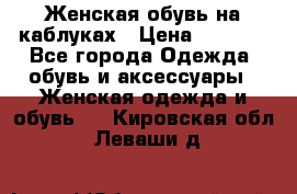 Женская обувь на каблуках › Цена ­ 1 000 - Все города Одежда, обувь и аксессуары » Женская одежда и обувь   . Кировская обл.,Леваши д.